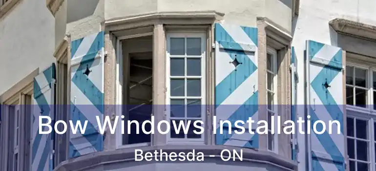  Bow Windows Installation Bethesda - ON