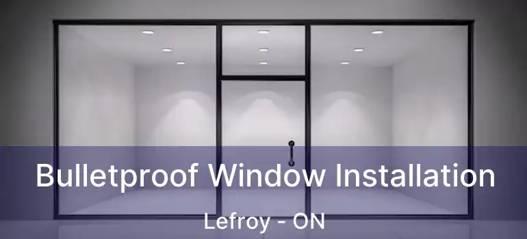  Bulletproof Window Installation Lefroy - ON