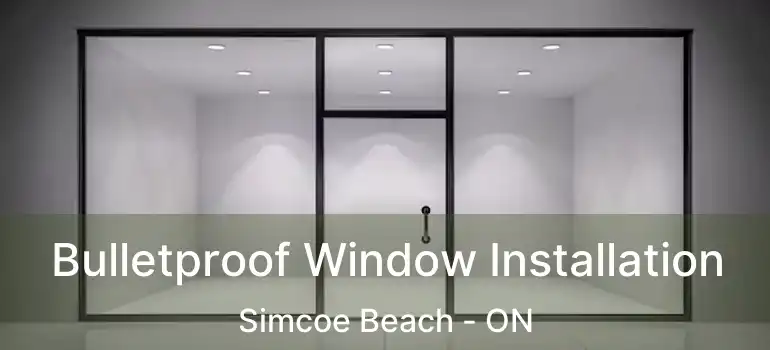  Bulletproof Window Installation Simcoe Beach - ON