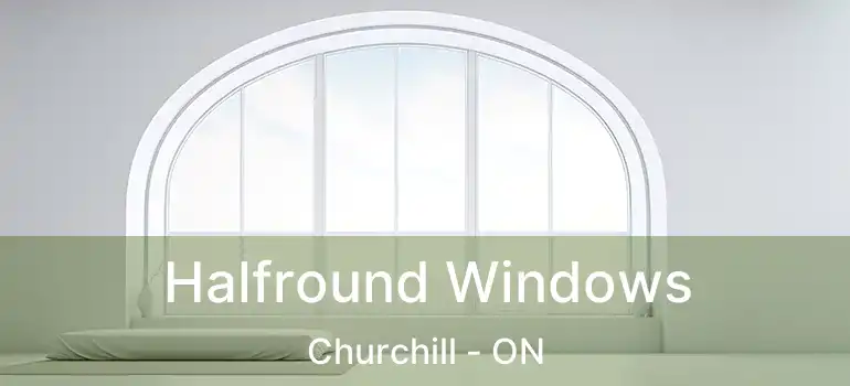  Halfround Windows Churchill - ON