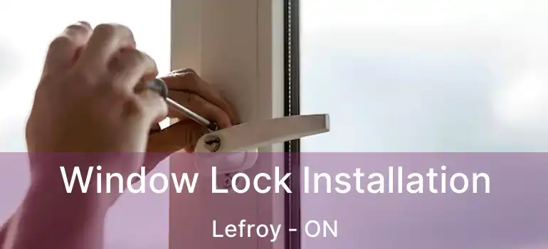  Window Lock Installation Lefroy - ON